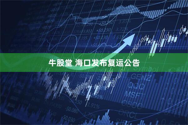 牛股堂 海口发布复运公告