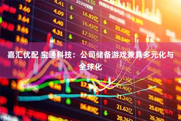 嘉汇优配 宝通科技：公司储备游戏兼具多元化与全球化