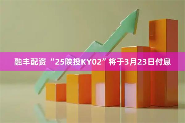 融丰配资 “25陕投KY02”将于3月23日付息
