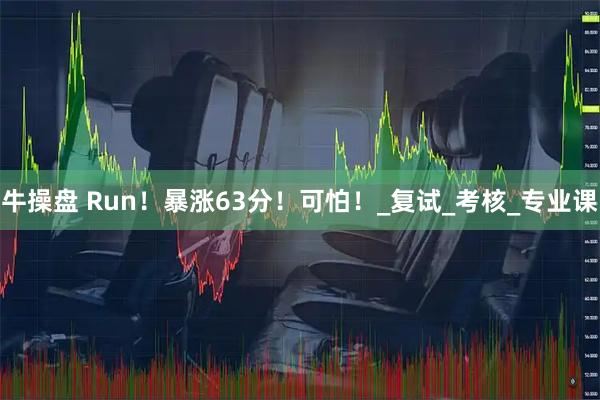 牛操盘 Run!暴涨63分!可怕!_复试_考核_专业课
