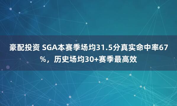 豪配投资 SGA本赛季场均31.5分真实命中率67%，历史场均30+赛季最高效